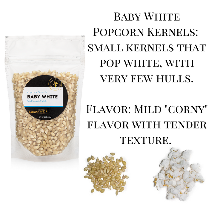 Baby white popcorn kernels are small kernels that pop white with very few hulls. The flavor is mildly corny with a tender texture. Dell Cove Spices