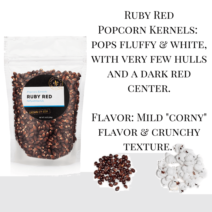 Ruby red popcorn kernels pop fluffy and white with very few hulls and a dark red  center. Flavor is mildly corny with a crunchy texture. Dell Cove Spices